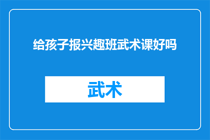 给孩子报兴趣班武术课好吗(是否应该为孩子报名参加武术兴趣班？)