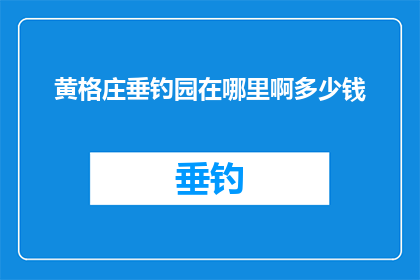 黄格庄垂钓园在哪里啊多少钱(黄格庄垂钓园的确切位置和价格是多少？)