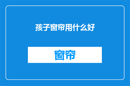 孩子窗帘用什么好(孩子房间的窗帘选择：哪种材质最适宜？)