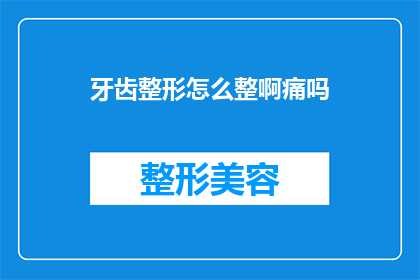 牙齿整形怎么整啊痛吗(牙齿矫正的奥秘：如何进行牙齿整形？过程是否痛苦？)