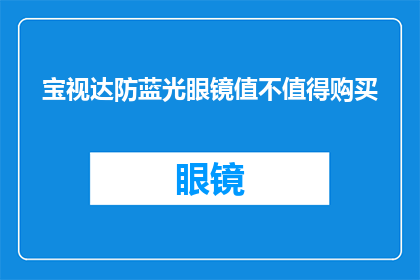 宝视达防蓝光眼镜值不值得购买(宝视达防蓝光眼镜是否值得投资？)