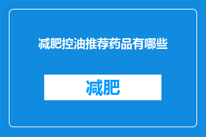 减肥控油推荐药品有哪些(您知道有哪些减肥和控油的药品推荐吗？)
