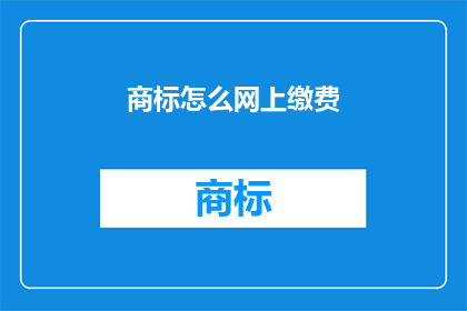 商标怎么网上缴费(如何在网上为商标缴费？)