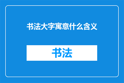 书法大字寓意什么含义(书法大字所蕴含的深层含义是什么？)