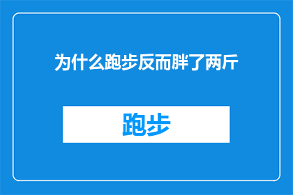 为什么跑步反而胖了两斤(跑步为何反而导致体重增加？这一疑问句类型的长标题，旨在探讨一个普遍现象：许多人在坚持跑步锻炼后，体重却意外上升这个现象引发了人们对于运动与体重变化之间关系的深入思考)