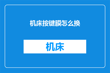 机床按键膜怎么换(如何更换机床按键膜？)