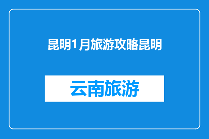 昆明1月旅游攻略昆明(昆明1月旅游攻略：探索这座城市的独特魅力，你准备好了吗？)