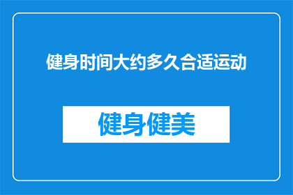健身时间大约多久合适运动(健身的最佳时长是多少？)