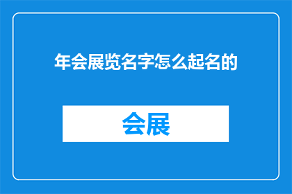 年会展览名字怎么起名的(如何为年会展览起一个吸引人的名字？)