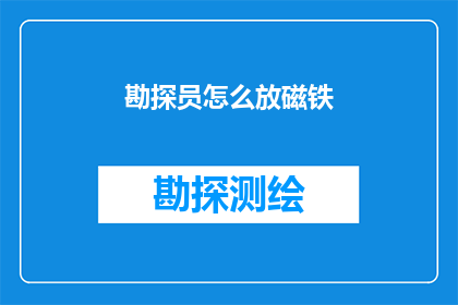 勘探员怎么放磁铁(勘探员如何正确使用磁铁进行地下资源探测？)