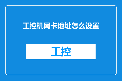 工控机网卡地址怎么设置(如何正确配置工控机网卡的地址信息？)