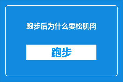 跑步后为什么要松肌肉(为什么跑步后要放松肌肉？)