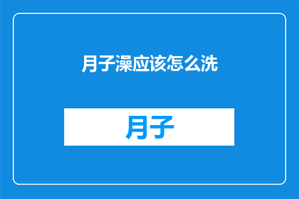 月子澡应该怎么洗(如何正确进行月子期间的洗浴护理？)