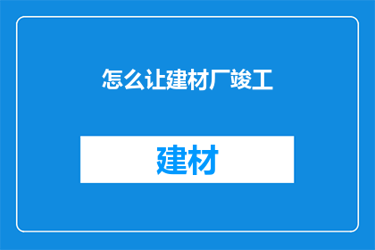怎么让建材厂竣工(如何确保建材厂顺利竣工？)