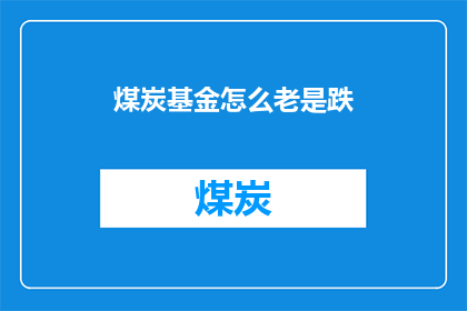 煤炭基金怎么老是跌(煤炭基金价格波动之谜：投资者如何应对持续下跌？)