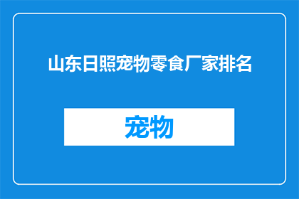 山东日照宠物零食厂家排名(山东日照地区宠物零食厂家排名情况如何？)