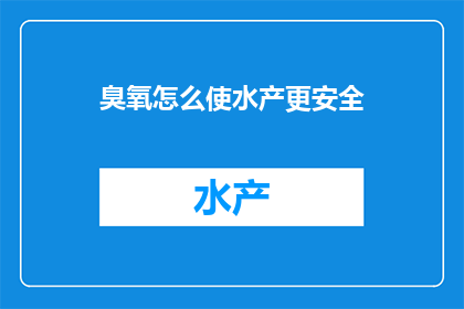 臭氧怎么使水产更安全(如何通过臭氧技术提升水产养殖的安全性？)