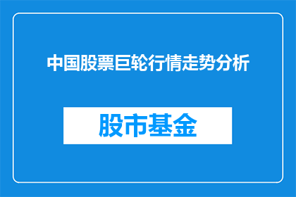 中国股票巨轮行情走势分析(中国股市巨轮的行情走势分析：投资者应如何洞察其动向？)