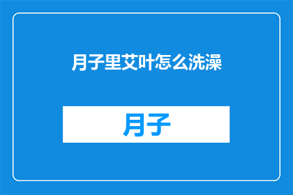 月子里艾叶怎么洗澡(月子期间如何正确使用艾叶进行洗浴？)