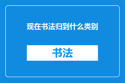 现在书法归到什么类别(书法艺术的现代归属：它应被归类于何种类别？)