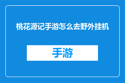 桃花源记手游怎么去野外挂机(如何前往桃花源记手游中的野外挂机区域？)