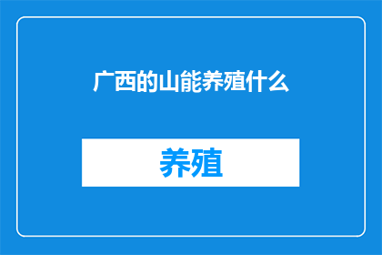 广西的山能养殖什么(广西的山峦中蕴藏着丰富的自然资源，其中不乏适宜养殖的动植物种类例如，在广袤的山林间，可以养殖各种珍稀鸟类爬行动物以及各类野生菌类此外，广西的山区还盛产多种中草药材，如金银花黄连等，这些药材不仅具有很高的药用价值，而且生长周期短，易于养殖同时，广西的山区还适合养殖一些特色水产，如河鱼泥鳅等，这些水产品肉质鲜美，营养价值高，深受消费者喜爱总之，广西的山能养殖的生物种类繁多，为当地经济发展和生态保护提供了有力支持)