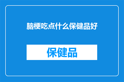脑梗吃点什么保健品好(脑梗患者应选择哪些保健品以辅助治疗？)