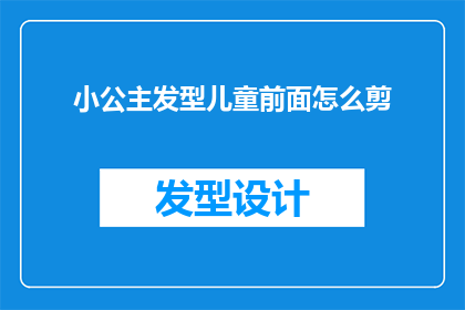 小公主发型儿童前面怎么剪(如何为小公主设计一款既可爱又适合儿童的发型？)