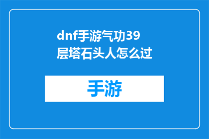 dnf手游气功39层塔石头人怎么过(如何成功通关DNF手游中的气功39层塔，面对石头人的挑战？)