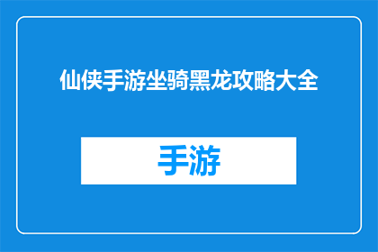 仙侠手游坐骑黑龙攻略大全(仙侠手游黑龙坐骑攻略大全：如何高效培养你的坐骑？)