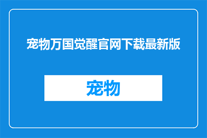 宠物万国觉醒官网下载最新版(是否可以通过官网下载最新版的宠物万国觉醒游戏？)