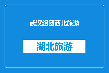 武汉组团西北旅游(武汉组团西北旅游：探索神秘西北风光的绝佳选择？)