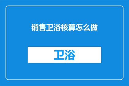 销售卫浴核算怎么做(如何高效进行销售卫浴产品的核算工作？)