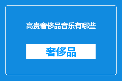 高贵奢侈品音乐有哪些(探索高贵奢侈品音乐：哪些曲目能彰显其非凡价值？)