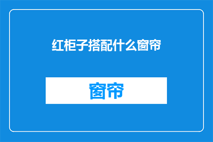 红柜子搭配什么窗帘(如何搭配红柜子与窗帘？)