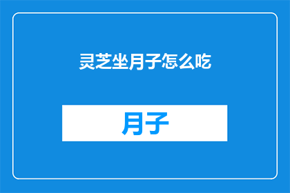 灵芝坐月子怎么吃(灵芝在坐月子期间的正确食用方法是什么？)