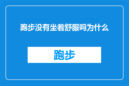跑步没有坐着舒服吗为什么(跑步是否比坐着更舒适？为何人们偏爱跑步而非静坐？)