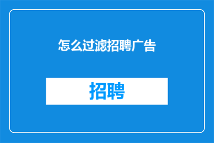 怎么过滤招聘广告(如何有效筛选招聘广告？)