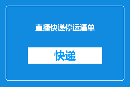 直播快递停运逼单(直播快递停运逼单：您是否已做好准备应对这一挑战？)