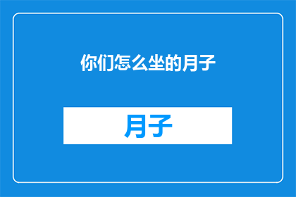 你们怎么坐的月子(你们是如何度过这段特殊的时期坐月子的？)