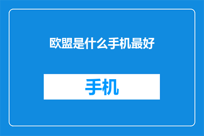 欧盟是什么手机最好(欧盟手机：哪款设备能成为市场上的佼佼者？)