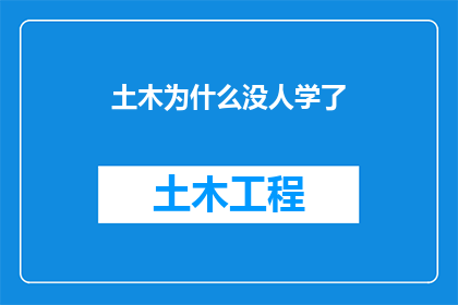 土木为什么没人学了(为什么在当前时代，土木工程这一专业似乎正逐渐失去其吸引力？)