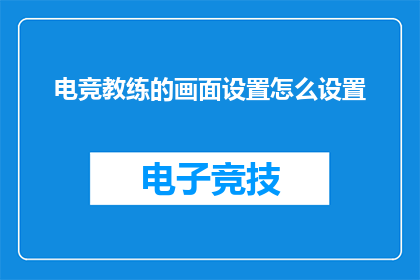电竞教练的画面设置怎么设置(如何打造专业电竞教练的视觉呈现？)