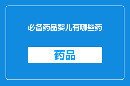 必备药品婴儿有哪些药(婴儿必备药品清单：哪些药物是您育儿路上的必备良伴？)