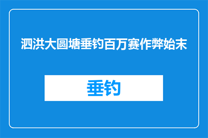 泗洪大圆塘垂钓百万赛作弊始末(揭秘：泗洪大圆塘垂钓百万赛作弊事件始末)