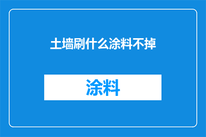土墙刷什么涂料不掉(如何确保土墙涂漆后持久耐用，不出现脱落现象？)