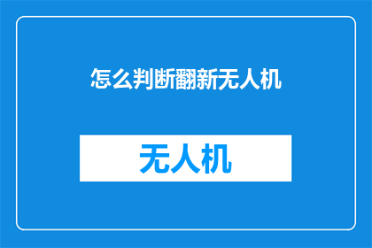 怎么判断翻新无人机(如何鉴别翻新无人机？)