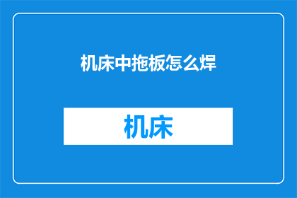 机床中拖板怎么焊(如何对机床拖板进行焊接？)