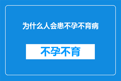 为什么人会患不孕不育病(探究不孕不育之谜：为什么人类会遭遇生育障碍？)