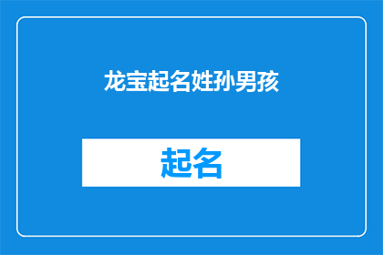 龙宝起名姓孙男孩(如何为孙姓男孩起一个富有深意且响亮的名字？)